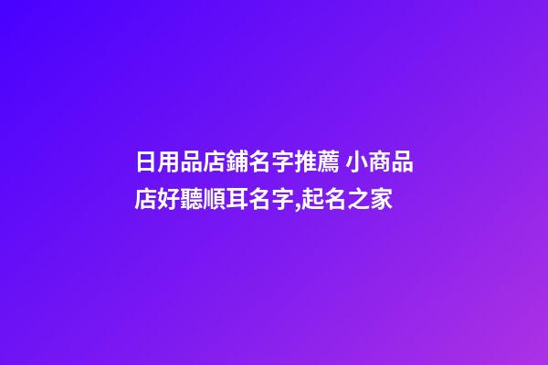 日用品店鋪名字推薦 小商品店好聽順耳名字,起名之家-第1張-店鋪起名-玄機派